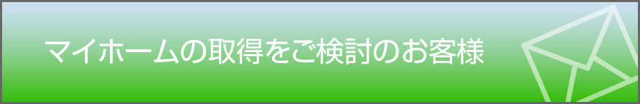 マイホームの取得をご検討のお客様